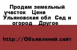 Продам земельный участок › Цена ­ 600 000 - Ульяновская обл. Сад и огород » Другое   